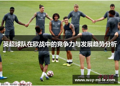英超球队在欧战中的竞争力与发展趋势分析