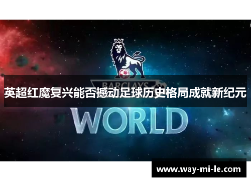 英超红魔复兴能否撼动足球历史格局成就新纪元