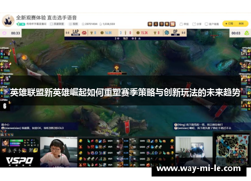 英雄联盟新英雄崛起如何重塑赛季策略与创新玩法的未来趋势