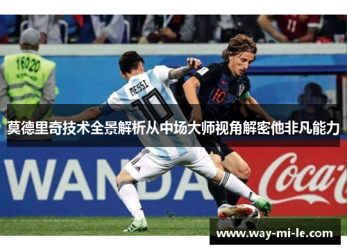 莫德里奇技术全景解析从中场大师视角解密他非凡能力