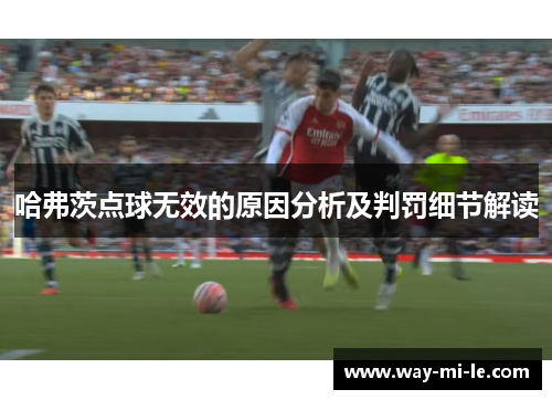 哈弗茨点球无效的原因分析及判罚细节解读
