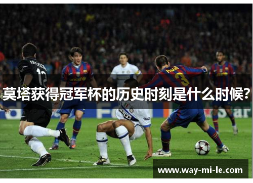 莫塔获得冠军杯的历史时刻是什么时候？