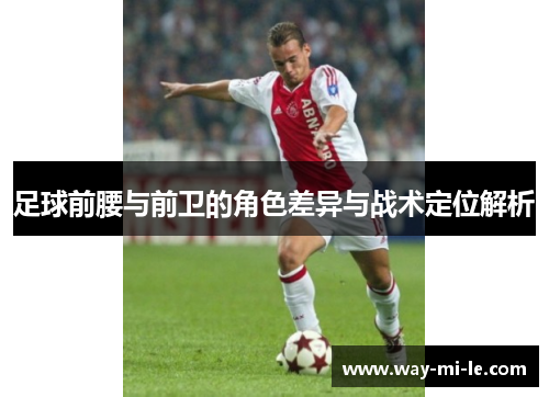 足球前腰与前卫的角色差异与战术定位解析