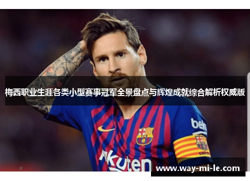 梅西职业生涯各类小型赛事冠军全景盘点与辉煌成就综合解析权威版