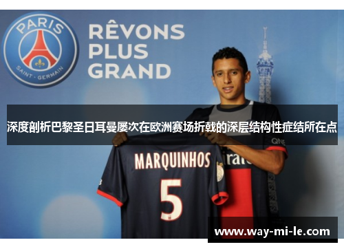 深度剖析巴黎圣日耳曼屡次在欧洲赛场折戟的深层结构性症结所在点