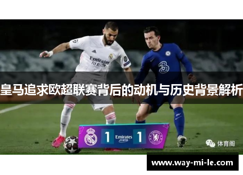 皇马追求欧超联赛背后的动机与历史背景解析