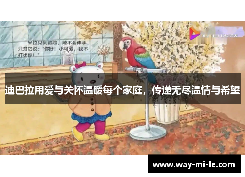 迪巴拉用爱与关怀温暖每个家庭，传递无尽温情与希望