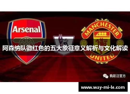 阿森纳队徽红色的五大象征意义解析与文化解读