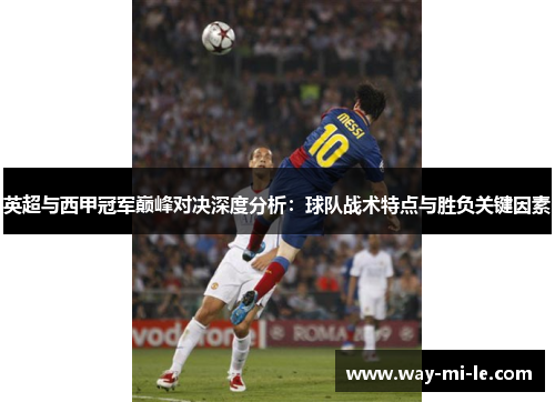 英超与西甲冠军巅峰对决深度分析：球队战术特点与胜负关键因素
