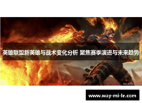 英雄联盟新英雄与战术变化分析 聚焦赛季演进与未来趋势