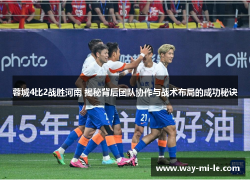 蓉城4比2战胜河南 揭秘背后团队协作与战术布局的成功秘诀