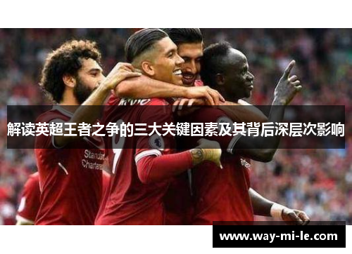 解读英超王者之争的三大关键因素及其背后深层次影响