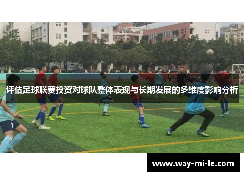 评估足球联赛投资对球队整体表现与长期发展的多维度影响分析