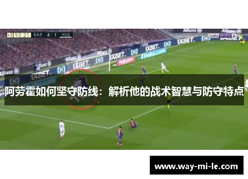 阿劳霍如何坚守防线：解析他的战术智慧与防守特点
