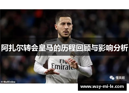 阿扎尔转会皇马的历程回顾与影响分析
