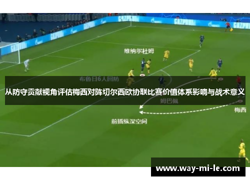 从防守贡献视角评估梅西对阵切尔西欧协联比赛价值体系影响与战术意义