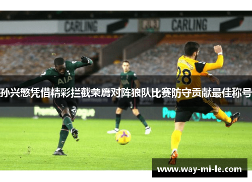 孙兴慜凭借精彩拦截荣膺对阵狼队比赛防守贡献最佳称号