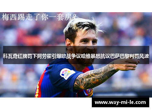 科瓦奇红牌罚下阿劳霍引爆欧战争议哈维暴怒抗议巴萨巴黎判罚风波