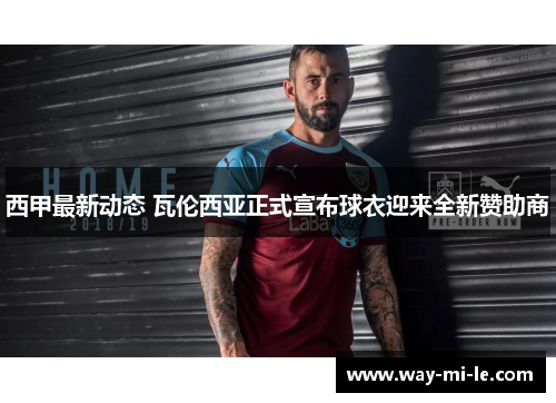 西甲最新动态 瓦伦西亚正式宣布球衣迎来全新赞助商