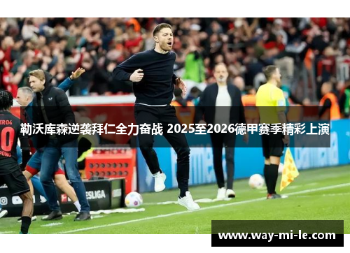勒沃库森逆袭拜仁全力奋战 2025至2026德甲赛季精彩上演 勒沃库森逆袭拜仁全力奋战 2025至2026德甲赛季精彩上演