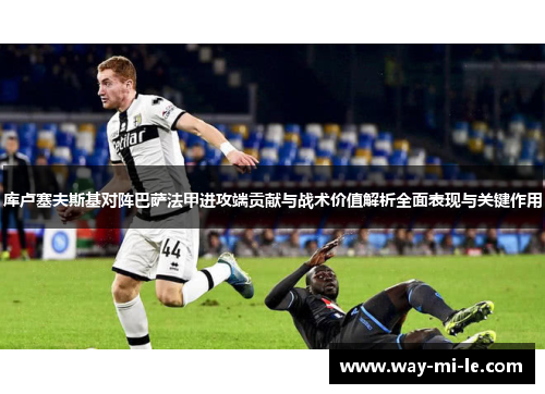 库卢塞夫斯基对阵巴萨法甲进攻端贡献与战术价值解析全面表现与关键作用 库卢塞夫斯基对阵巴萨法甲进攻端贡献与战术价值解析全面表现与关键作用