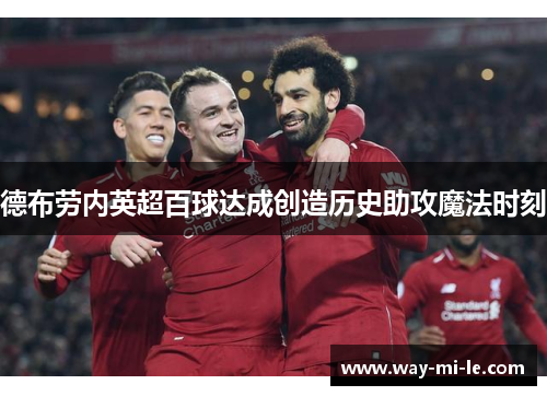 德布劳内英超百球达成创造历史助攻魔法时刻 德布劳内英超百球达成创造历史助攻魔法时刻