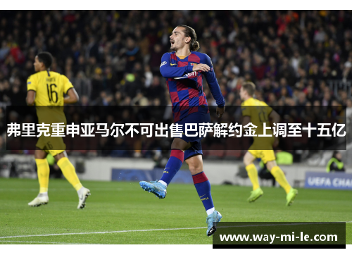弗里克重申亚马尔不可出售巴萨解约金上调至十五亿 弗里克重申亚马尔不可出售巴萨解约金上调至十五亿