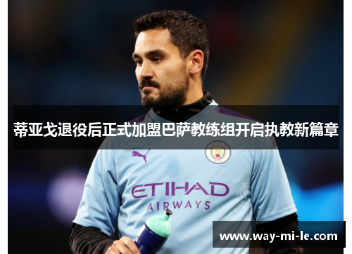蒂亚戈退役后正式加盟巴萨教练组开启执教新篇章